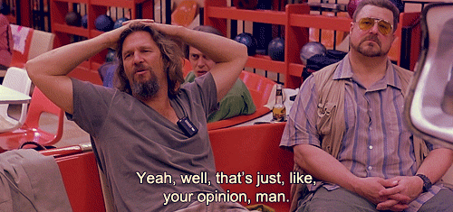 Well-thats-just-like-your-opinion-man-gif-the-dude-lebowski_medium